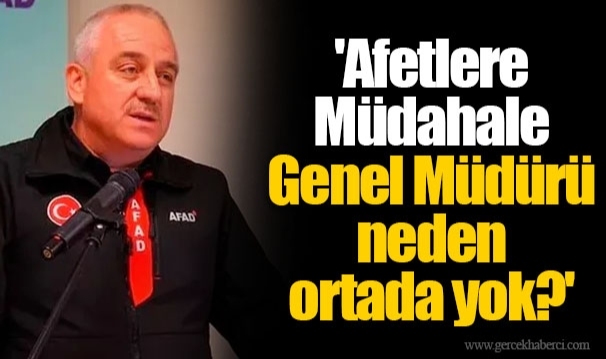 'Afetlere Müdahale Genel Müdürü neden ortada yok?'