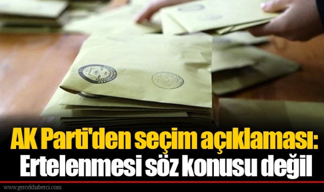 AK Parti'den seçim açıklaması:  Ertelenmesi söz konusu değil