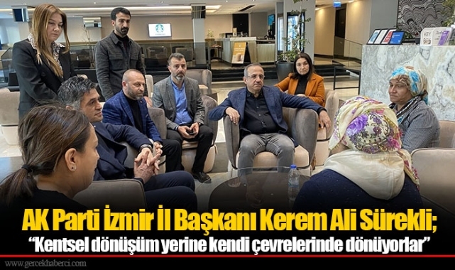 AK Parti İzmir İl Başkanı Kerem Ali Sürekli;  “Kentsel dönüşüm yerine kendi çevrelerinde dönüyorlar”
