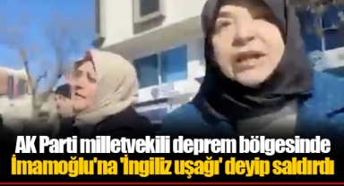 AK Parti milletvekili deprem bölgesinde İmamoğlu'na 'İngiliz uşağı' deyip saldırdı
