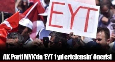 AK Parti MYK’da ‘EYT 1 yıl ertelensin’ önerisi