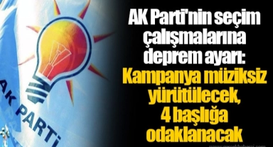 AK Parti'nin seçim çalışmalarına deprem ayarı: Kampanya müziksiz yürütülecek, 4 başlığa odaklanacak