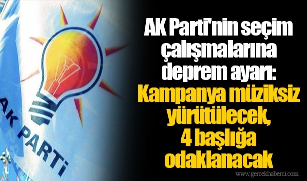 AK Parti'nin seçim çalışmalarına deprem ayarı: Kampanya müziksiz yürütülecek, 4 başlığa odaklanacak