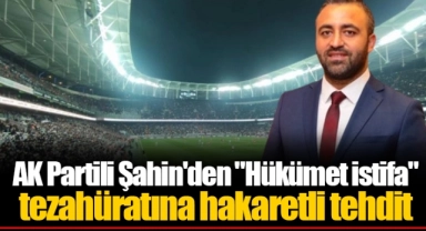 AK Partili Şahin'den "Hükümet istifa" tezahüratına hakaretli tehdit