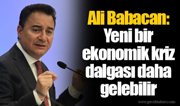 Ali Babacan: Yeni bir ekonomik kriz dalgası daha gelebilir