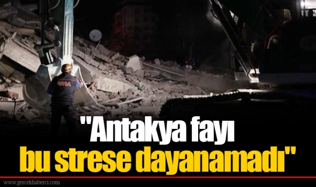 "Antakya fayı bu strese dayanamadı"