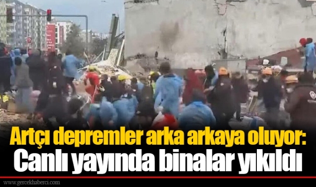 Artçı depremler arka arkaya oluyor: Canlı yayında binalar yıkıldı