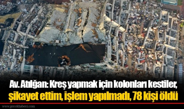 Av. Atılğan: Kreş yapmak için kolonları kestiler, şikayet ettim, işlem yapılmadı, 78 kişi öldü