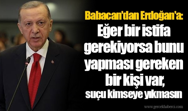 Babacan'dan Erdoğan'a: Eğer bir istifa gerekiyorsa bunu yapması gereken bir kişi var, suçu kimseye yıkmasın