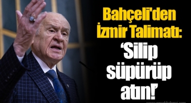 Bahçeli'den İzmir Talimatı: “Silip süpürüp atın!”