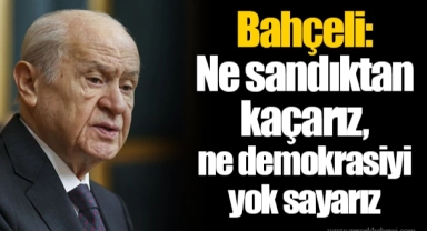 Bahçeli: Ne sandıktan kaçarız, ne demokrasiyi yok sayarız