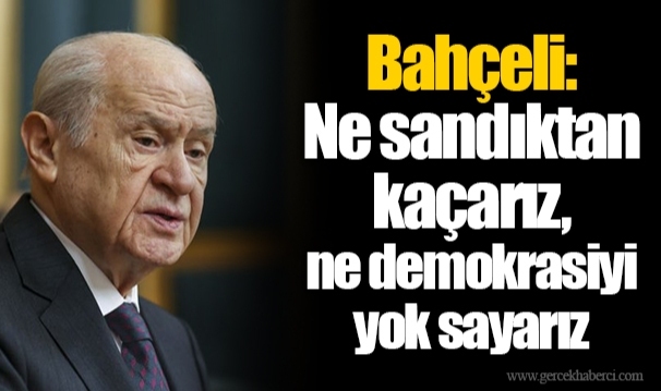 Bahçeli: Ne sandıktan kaçarız, ne demokrasiyi yok sayarız