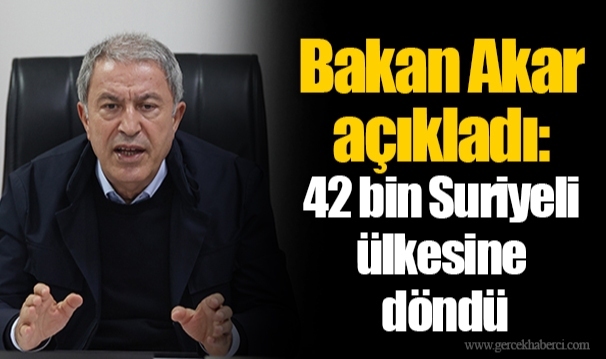 Bakan Akar açıkladı: 42 bin Suriyeli ülkesine döndü