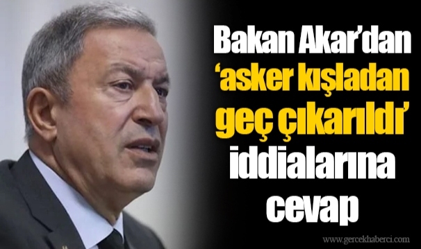 Bakan Akar’dan ‘asker kışladan geç çıkarıldı’ iddialarına cevap