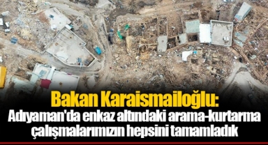Bakan Karaismailoğlu: Adıyaman'da enkaz altındaki arama-kurtarma çalışmalarımızın hepsini tamamladık