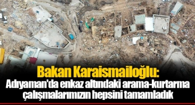 Bakan Karaismailoğlu: Adıyaman'da enkaz altındaki arama-kurtarma çalışmalarımızın hepsini tamamladık
