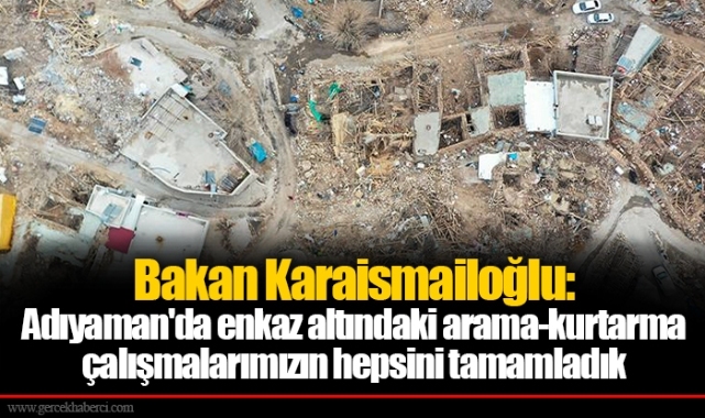 Bakan Karaismailoğlu: Adıyaman'da enkaz altındaki arama-kurtarma çalışmalarımızın hepsini tamamladık