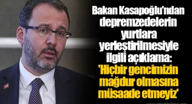 Bakan Kasapoğlu'ndan depremzedelerin yurtlara yerleştirilmesiyle ilgili açıklama: 'Hiçbir gencimizin mağdur olmasına müsaade etmeyiz'
