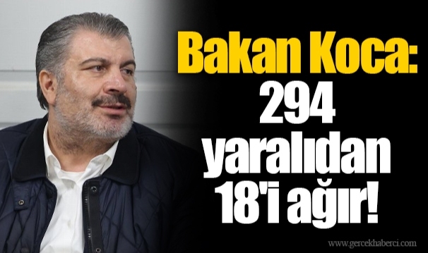 Bakan Koca: 294 yaralıdan 18'i ağır!