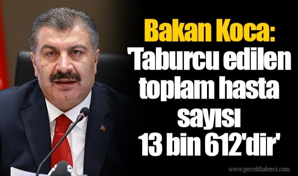 Bakan Koca: 'Taburcu edilen toplam hasta sayısı 13 bin 612'dir'