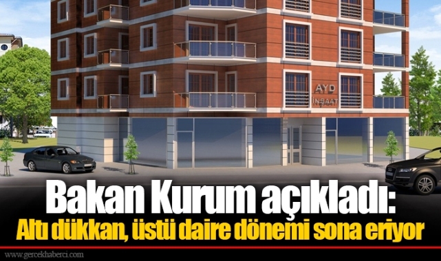 Bakan Kurum açıkladı: Altı dükkan, üstü daire dönemi sona eriyor