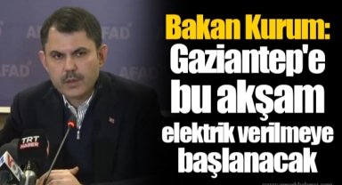Bakan Kurum: Gaziantep'e bu akşam elektrik verilmeye başlanacak