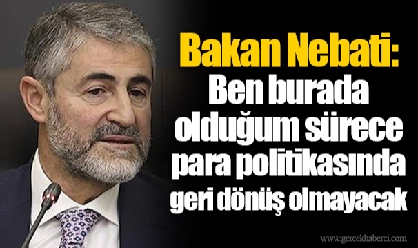 Bakan Nebati: Ben burada olduğum sürece para politikasında geri dönüş olmayacak