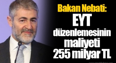 Bakan Nebati: EYT düzenlemesinin maliyeti 255 milyar TL