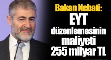Bakan Nebati: EYT düzenlemesinin maliyeti 255 milyar TL