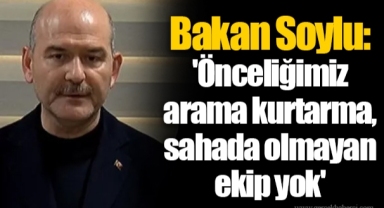 Bakan Soylu: 'Önceliğimiz arama kurtarma, sahada olmayan ekip yok'