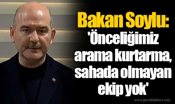 Bakan Soylu: 'Önceliğimiz arama kurtarma, sahada olmayan ekip yok'