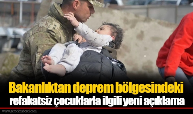 Bakanlıktan deprem bölgesindeki refakatsiz çocuklarla ilgili yeni açıklama