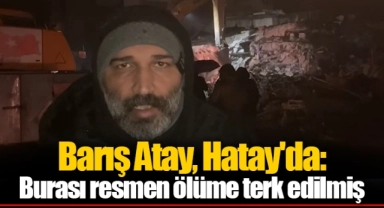 Barış Atay, Hatay'da: Burası resmen ölüme terk edilmiş