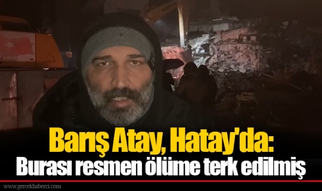 Barış Atay, Hatay'da: Burası resmen ölüme terk edilmiş