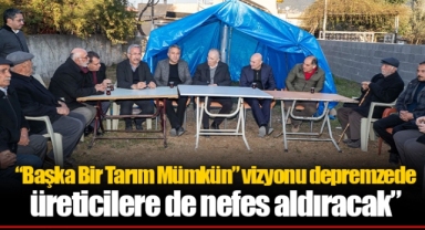 “Başka Bir Tarım Mümkün” vizyonu depremzede üreticilere de nefes aldıracak”