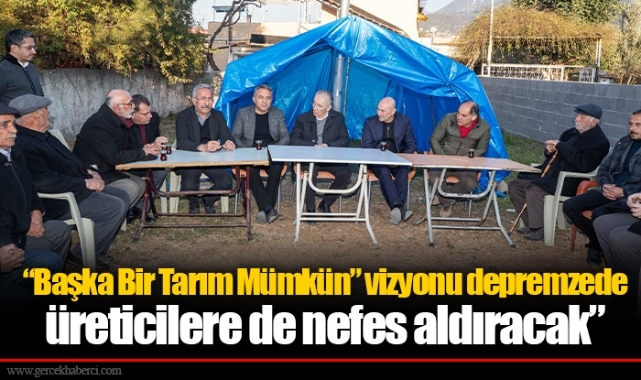 “Başka Bir Tarım Mümkün” vizyonu depremzede üreticilere de nefes aldıracak”