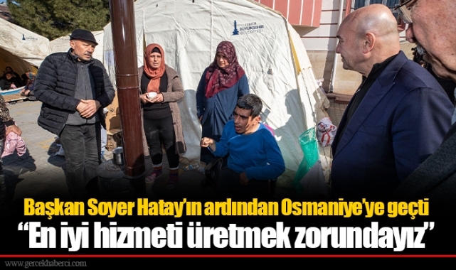 Başkan Soyer Hatay’ın ardından Osmaniye’ye geçti “En iyi hizmeti üretmek zorundayız”