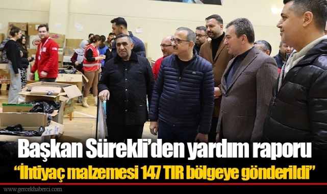 Başkan Sürekli’den yardım raporu  “İhtiyaç malzemesi 147 TIR bölgeye gönderildi”