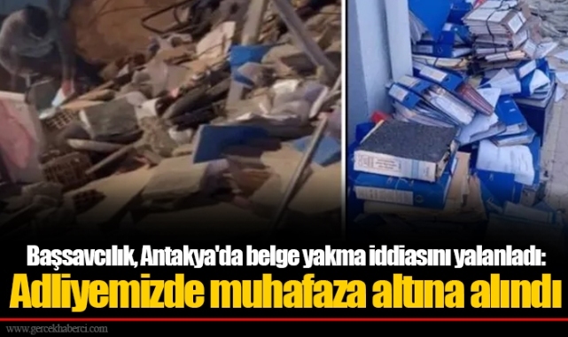 Başsavcılık, Antakya'da belge yakma iddiasını yalanladı: Adliyemizde muhafaza altına alındı