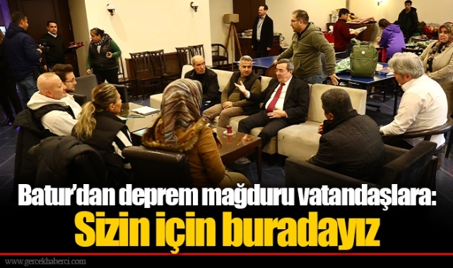 Batur’dan deprem mağduru vatandaşlara:  Sizin için buradayız