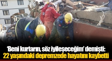 ‘Beni kurtarın, söz iyileşeceğim’ demişti: 22 yaşındaki depremzede hayatını kaybetti