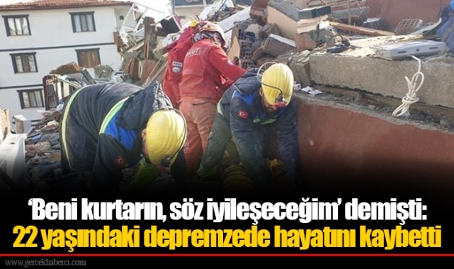 ‘Beni kurtarın, söz iyileşeceğim’ demişti: 22 yaşındaki depremzede hayatını kaybetti