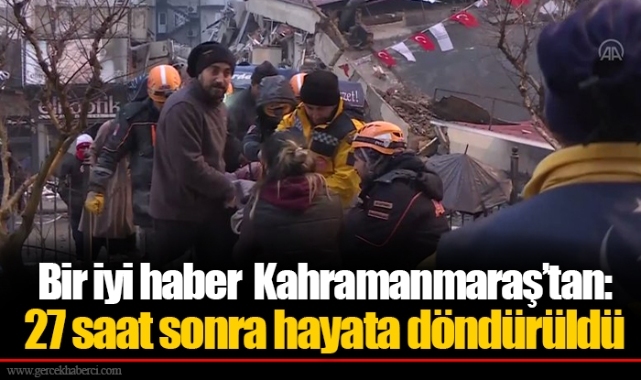 Bir iyi haber Kahramanmaraş’tan: 27 saat sonra hayata döndürüldü
