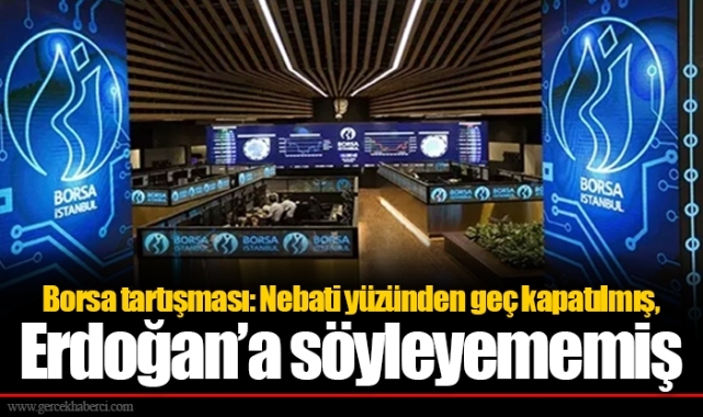 Borsa tartışması: Nebati yüzünden geç kapatılmış, Erdoğan’a söyleyememiş