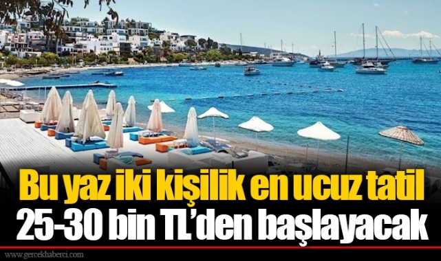 Bu yaz iki kişilik en ucuz tatil 25-30 bin TL’den başlayacak