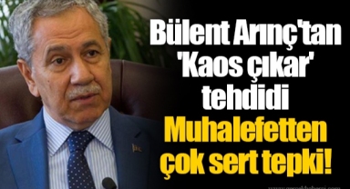 Bülent Arınç'tan 'Kaos çıkar' tehdidi Muhalefetten çok sert tepki!