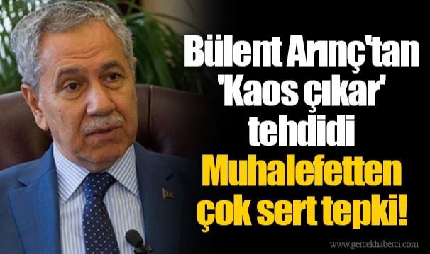 Bülent Arınç'tan 'Kaos çıkar' tehdidi  Muhalefetten çok sert tepki!