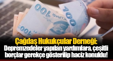 Çağdaş Hukukçular Derneği: Depremzedeler yapılan yardımlara, çeşitli borçlar gerekçe gösterilip haciz konuldu!