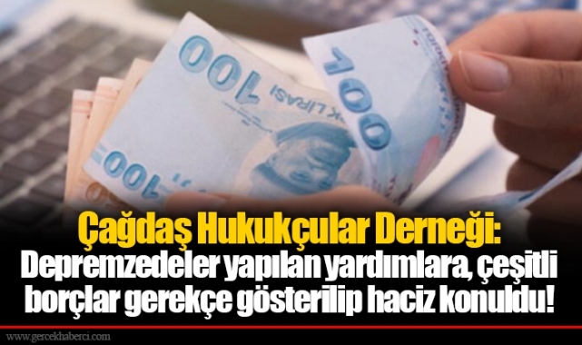 Çağdaş Hukukçular Derneği: Depremzedeler yapılan yardımlara, çeşitli borçlar gerekçe gösterilip haciz konuldu!