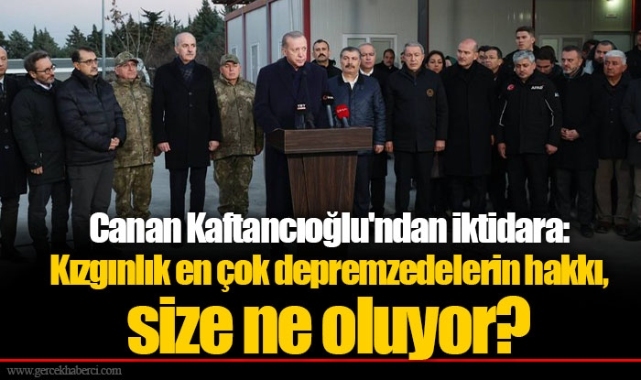 Canan Kaftancıoğlu'ndan iktidara: Kızgınlık en çok depremzedelerin hakkı, size ne oluyor?